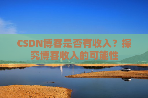 CSDN博客是否有收入？探究博客收入的可能性